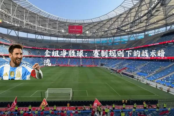 全组净胜球:赛制规则下的战术暗流