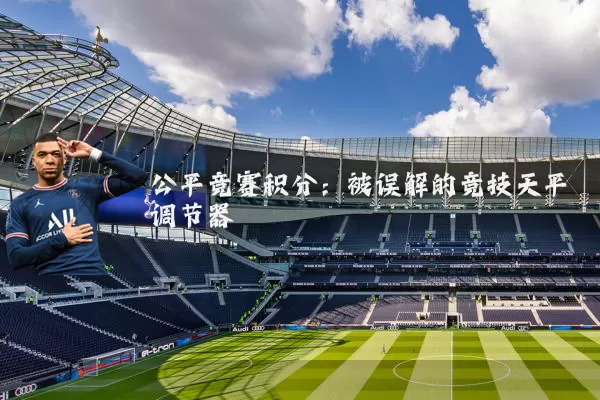 公平竞赛积分：被误解的竞技天平调节器