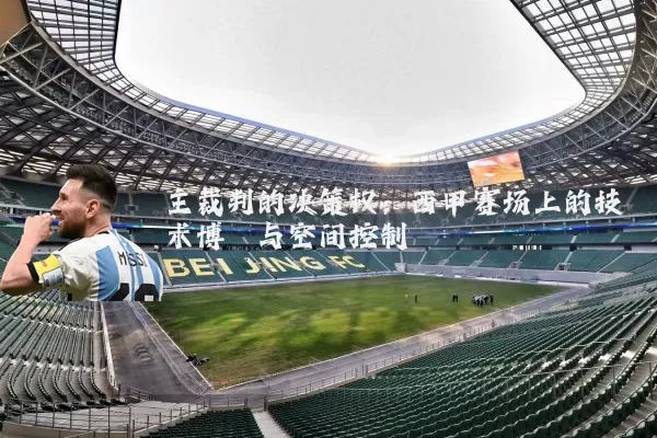 主裁判的决策权:西甲赛场上的技术博弈与空间控制