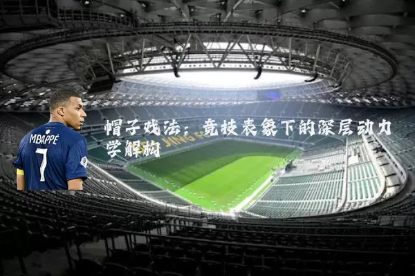 帽子戏法：竞技表象下的深层动力学解构
