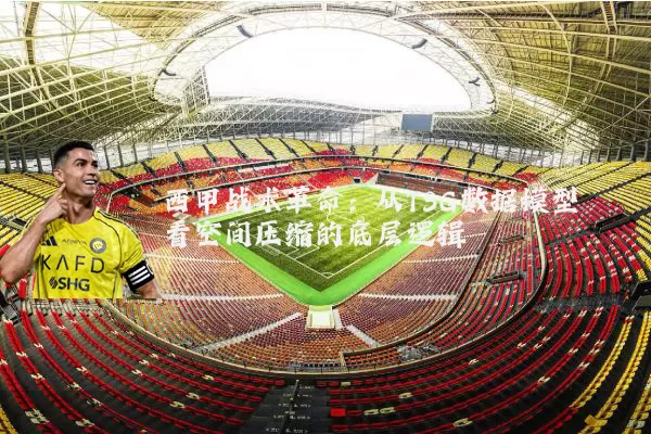 西甲战术革命：从TSG数据模型看空间压缩的底层逻辑
