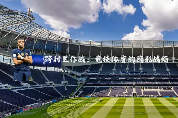跨时区作战：竞技体育的隐形战场
