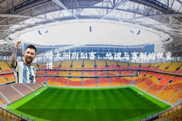 跨大洲附加赛:地理与赛制的双重博弈