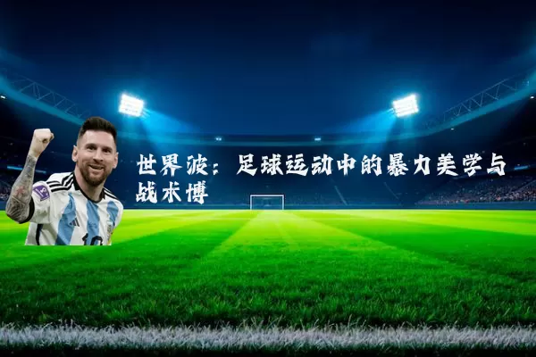 世界波:足球运动中的暴力美学与战术博弈
