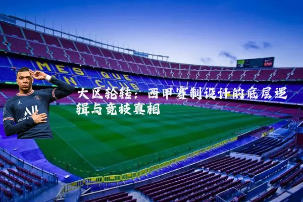 大区轮转：西甲赛制设计的底层逻辑与竞技真相