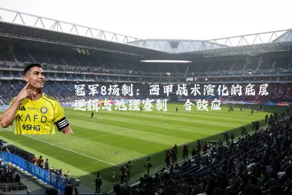 冠军8场制：西甲战术演化的底层逻辑与地理赛制耦合效应