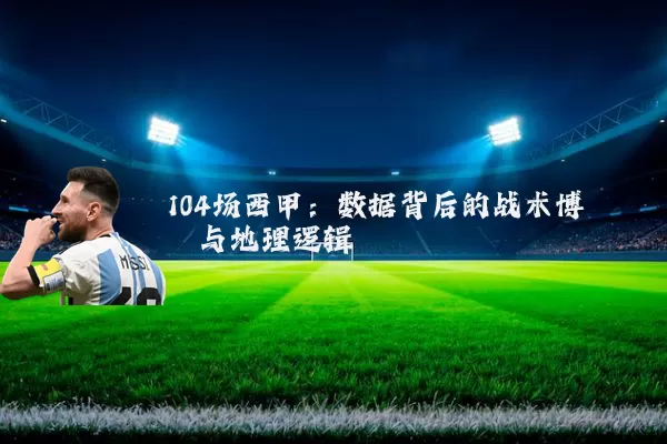 104场西甲:数据背后的战术博弈与地理逻辑
