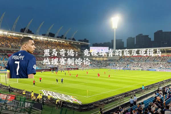 黑马奇迹：竞技体育的底层逻辑与地理赛制悖论