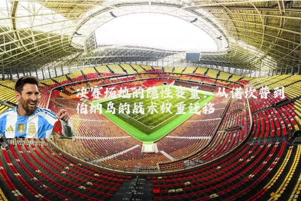 决赛场地的隐性变量：从诺坎普到伯纳乌的战术权重迁移