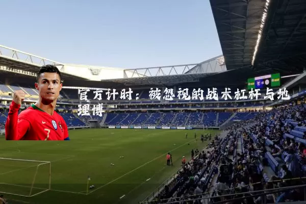 官方计时:被忽视的战术杠杆与地理博弈