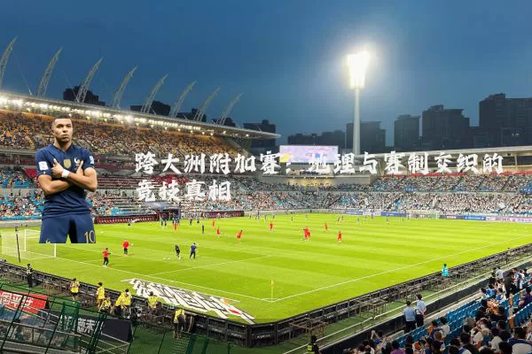 跨大洲附加赛:地理与赛制交织的竞技真相