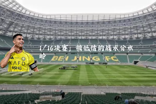 1/16决赛:被低估的战术分水岭
